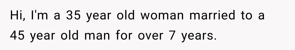 Woman Surprises Husband With Baby News, But His Reaction Destroys Their Marriage Hi, I'm a 35 year old woman married to a 45 year old man for over 7 years.