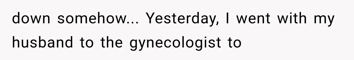 Woman Surprises Husband With Baby News, But His Reaction Destroys Their Marriage down somehow... Yesterday, I went with my husband to the gynecologist to