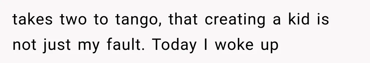 Woman Surprises Husband With Baby News, But His Reaction Destroys Their Marriage takes two to tango, that creating a kid is not just my fault. Today I woke up