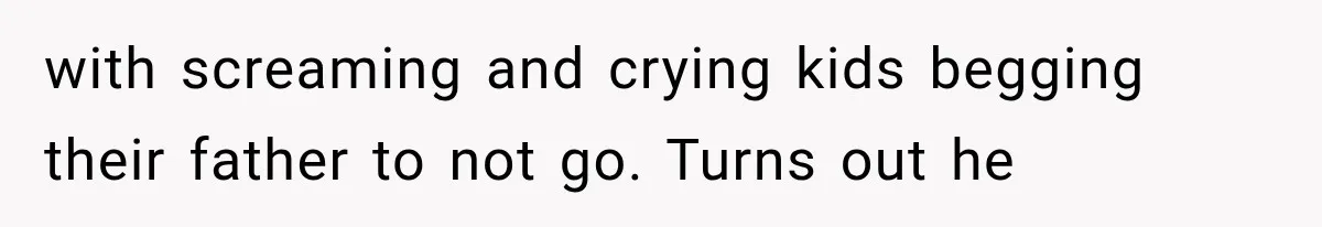 Woman Surprises Husband With Baby News, But His Reaction Destroys Their Marriage with screaming and crying kids begging their father to not go. Turns out he