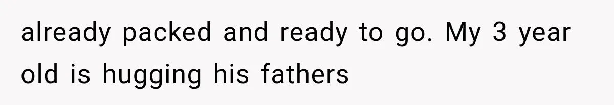 Woman Surprises Husband With Baby News, But His Reaction Destroys Their Marriage already packed and ready to go. My 3 year old is hugging his fathers