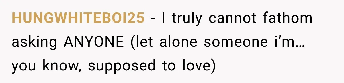 HUNGWHITEBOI25 − I truly cannot fathom asking ANYONE (let alone someone i’m…you know, supposed to love)