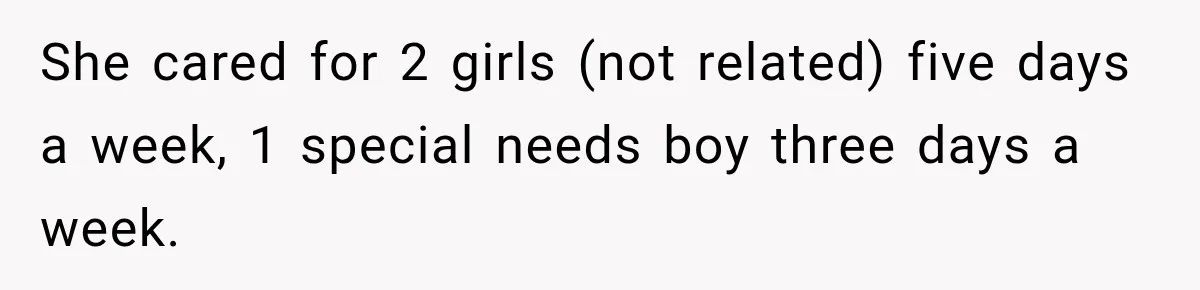 She cared for 2 girls (not related) five days a week, 1 special needs boy three days a week.