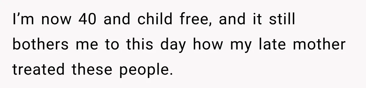 I’m now 40 and child free, and it still bothers me to this day how my late mother treated these people.