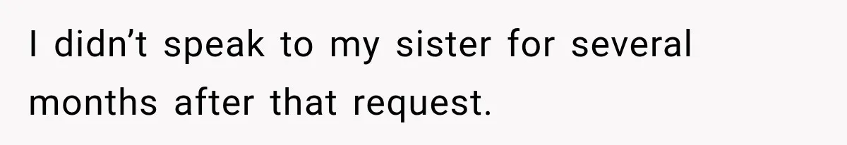 I didn’t speak to my sister for several months after that request.