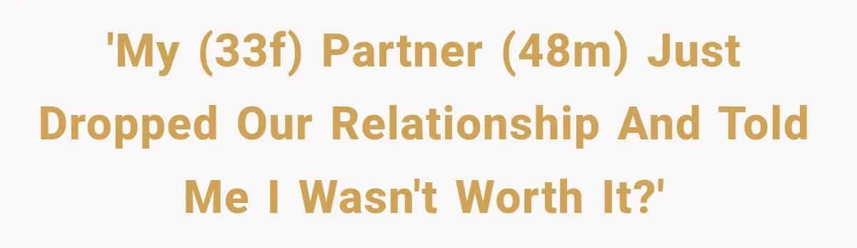 Woman Thought He Was Her Soulmate, Then He Left Without Explaining Why 'My (33F) partner (48M) just dropped our relationship and told me I wasn't worth it?'
