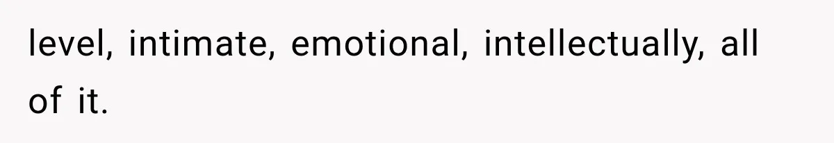 Woman Thought He Was Her Soulmate, Then He Left Without Explaining Why level, intimate, emotional, intellectually, all of it.