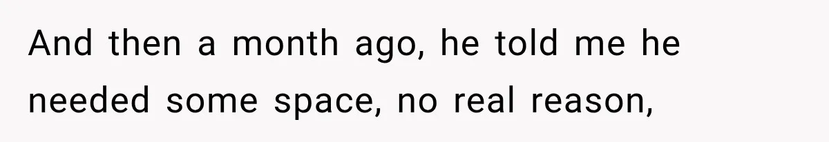 Woman Thought He Was Her Soulmate, Then He Left Without Explaining Why And then a month ago, he told me he needed some space, no real reason,