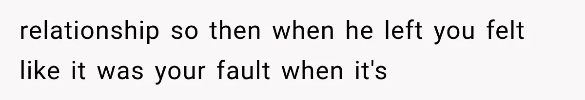 Woman Thought He Was Her Soulmate, Then He Left Without Explaining Why relationship so then when he left you felt like it was your fault when it's