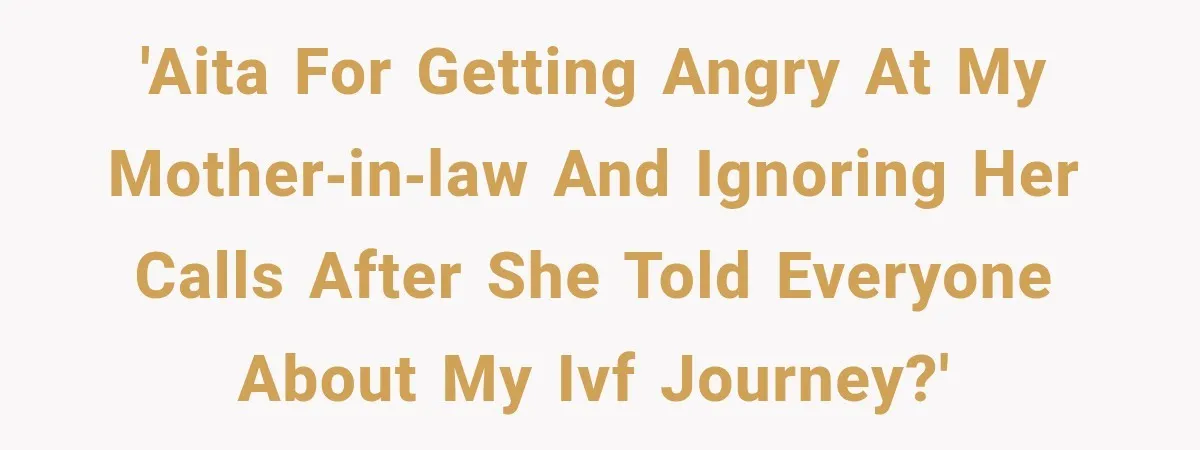 'AITA for getting angry at my mother‑in‑law and ignoring her calls after she told everyone about my IVF journey?'