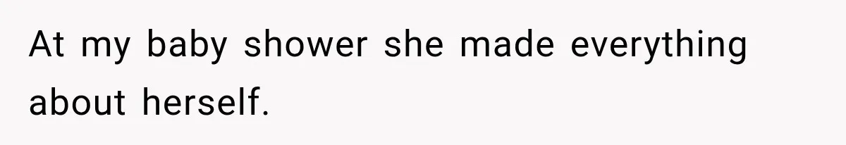 At my baby shower she made everything about herself.