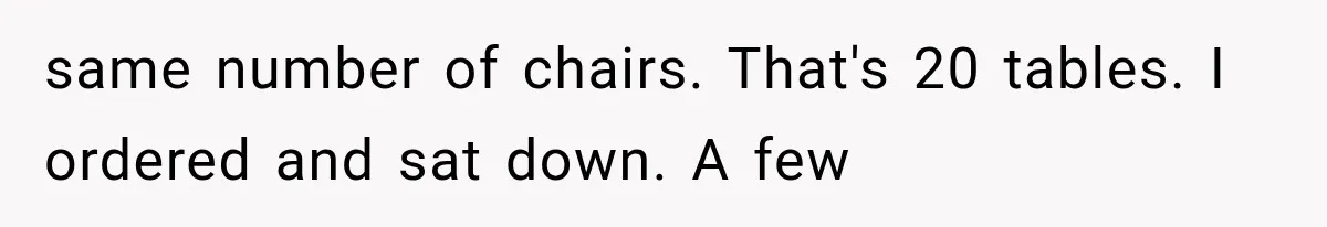 same number of chairs. That's 20 tables. I ordered and sat down. A few