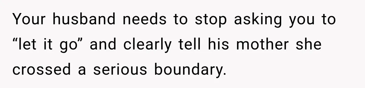 Your husband needs to stop asking you to “let it go” and clearly tell his mother she crossed a serious boundary.