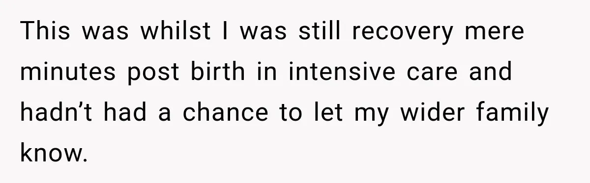 This was whilst I was still recovery mere minutes post birth in intensive care and hadn’t had a chance to let my wider family know.