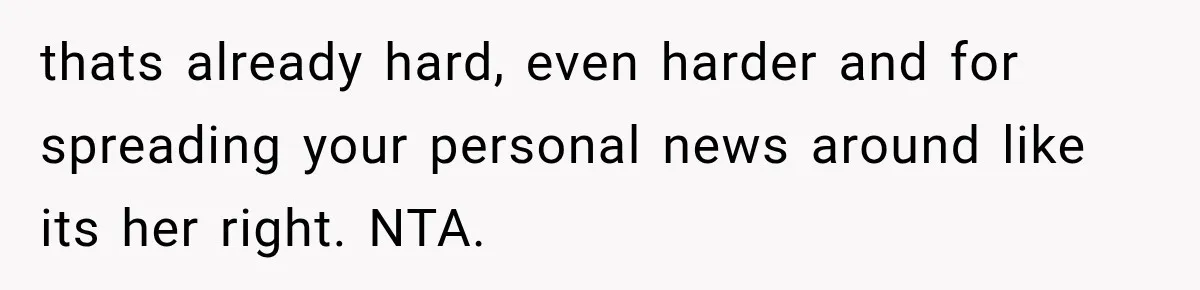 thats already hard, even harder and for spreading your personal news around like its her right. NTA.