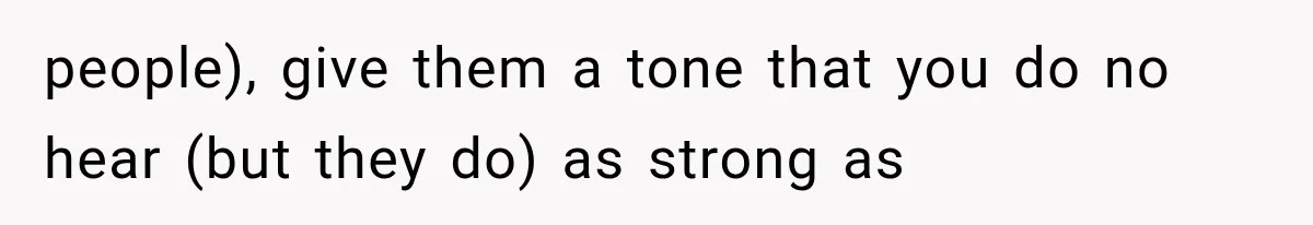 people), give them a tone that you do no hear (but they do) as strong as