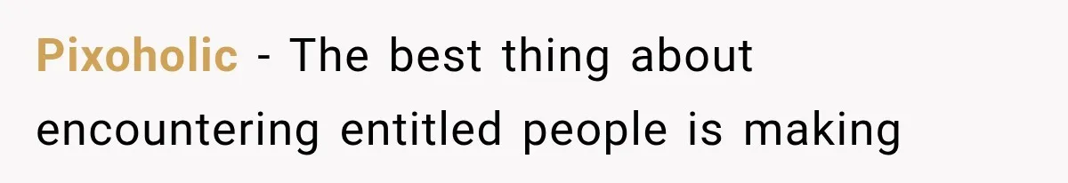 Pixoholic − The best thing about encountering entitled people is making
