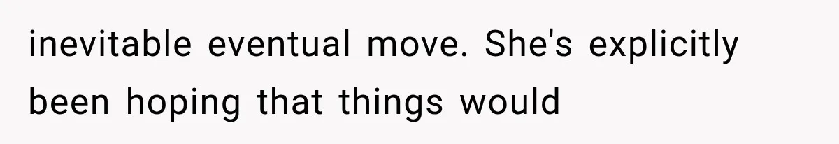 inevitable eventual move. She's explicitly been hoping that things would