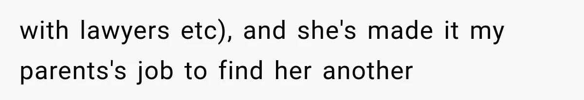with lawyers etc), and she's made it my parents's job to find her another