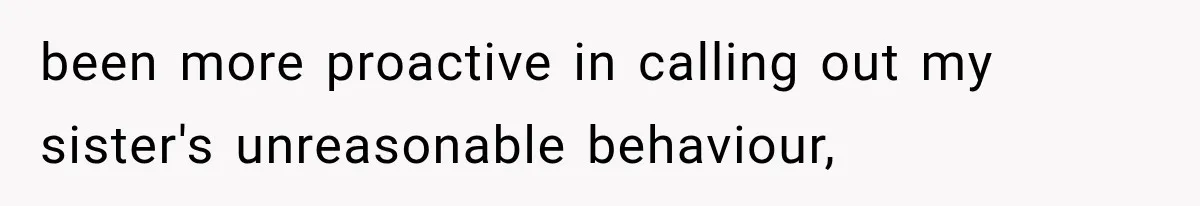 been more proactive in calling out my sister's unreasonable behaviour,