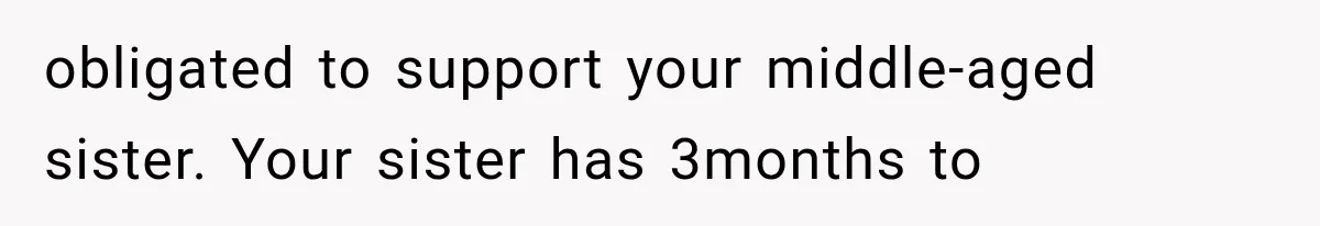 obligated to support your middle-aged sister. Your sister has 3months to