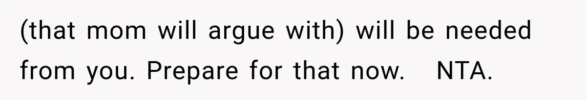 (that mom will argue with) will be needed from you. Prepare for that now.   NTA.