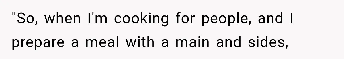 "So, when I'm cooking for people, and I prepare a meal with a main and sides,