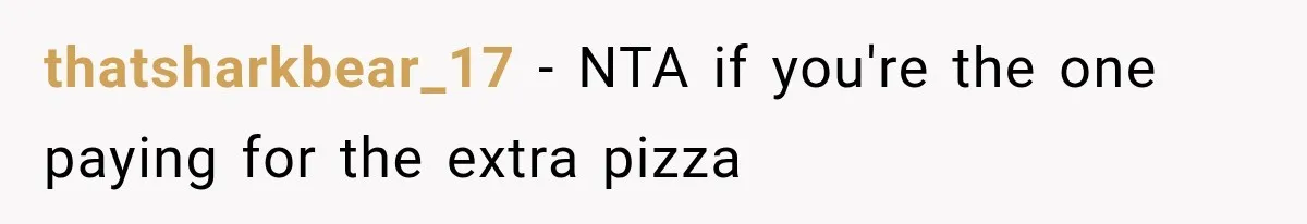 thatsharkbear_17 − NTA if you're the one paying for the extra pizza