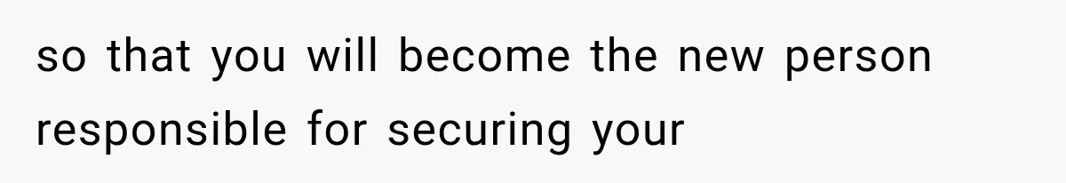 so that you will become the new person responsible for securing your