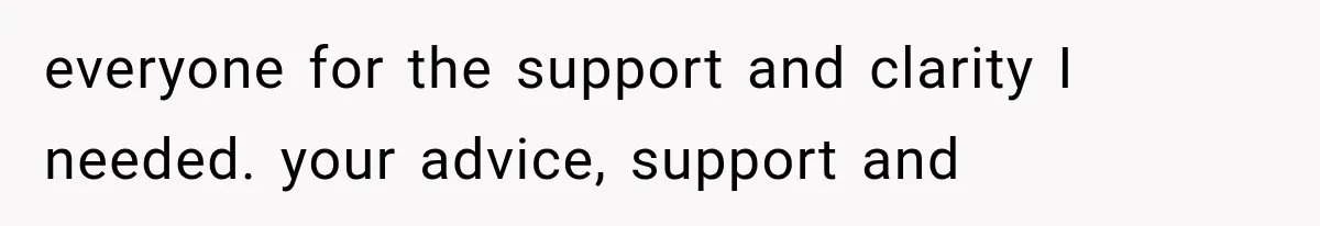 everyone for the support and clarity I needed. your advice, support and
