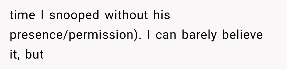 time I snooped without his presence/permission). I can barely believe it, but