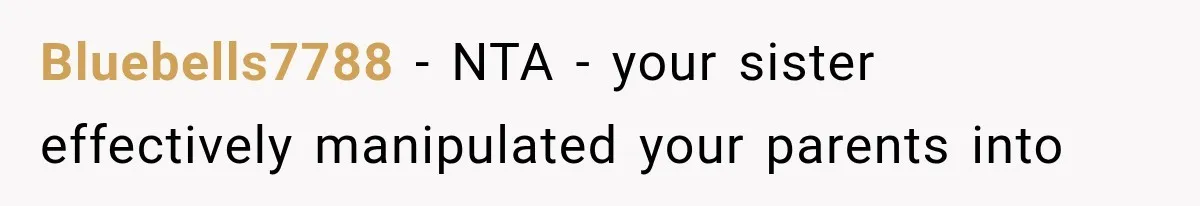 Bluebells7788 − NTA - your sister effectively manipulated your parents into