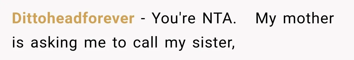 Dittoheadforever − You're NTA.   My mother is asking me to call my sister,