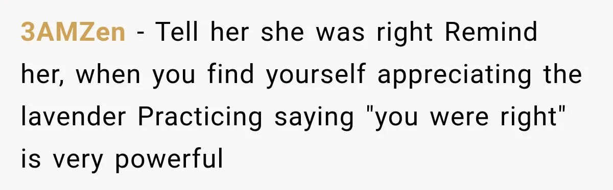 3AMZen − Tell her she was right Remind her, when you find yourself appreciating the lavender Practicing saying "you were right" is very powerful