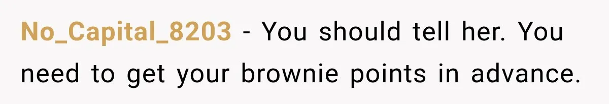 No_Capital_8203 − You should tell her. You need to get your brownie points in advance.