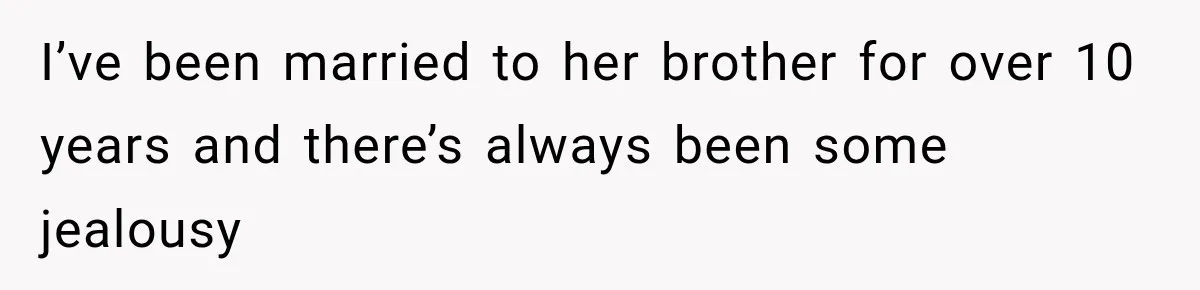 I’ve been married to her brother for over 10 years and there’s always been some jealousy