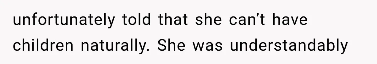 unfortunately told that she can’t have children naturally. She was understandably