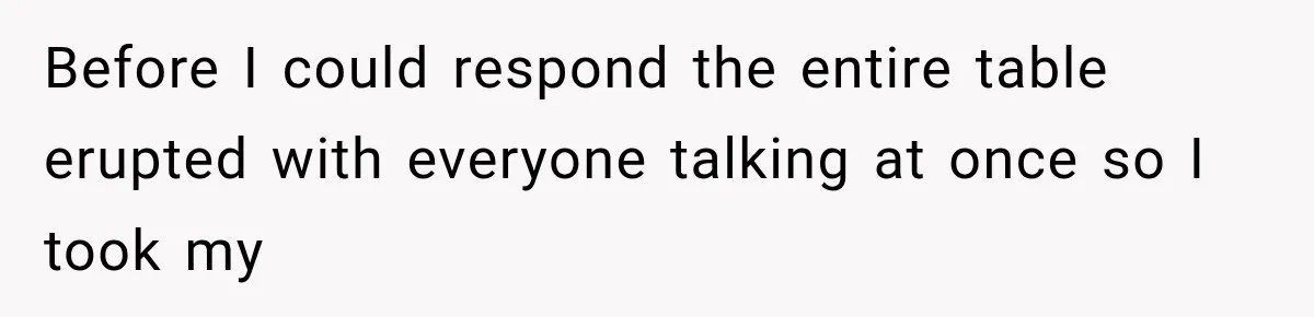 Before I could respond the entire table erupted with everyone talking at once so I took my