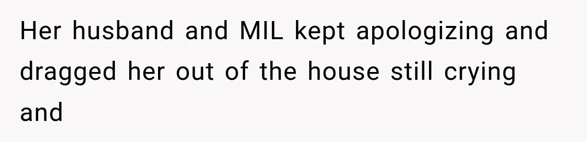Her husband and MIL kept apologizing and dragged her out of the house still crying and