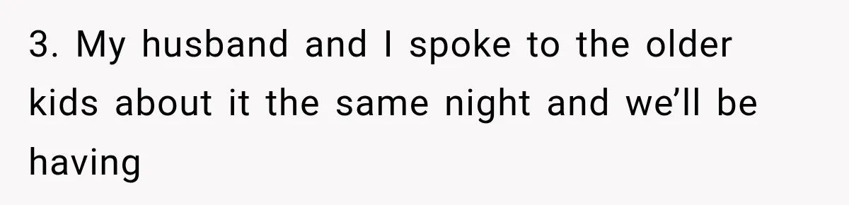 3. My husband and I spoke to the older kids about it the same night and we’ll be having