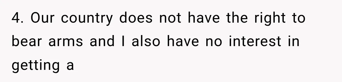 4. Our country does not have the right to bear arms and I also have no interest in getting a