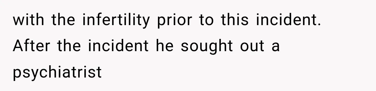 with the infertility prior to this incident. After the incident he sought out a psychiatrist