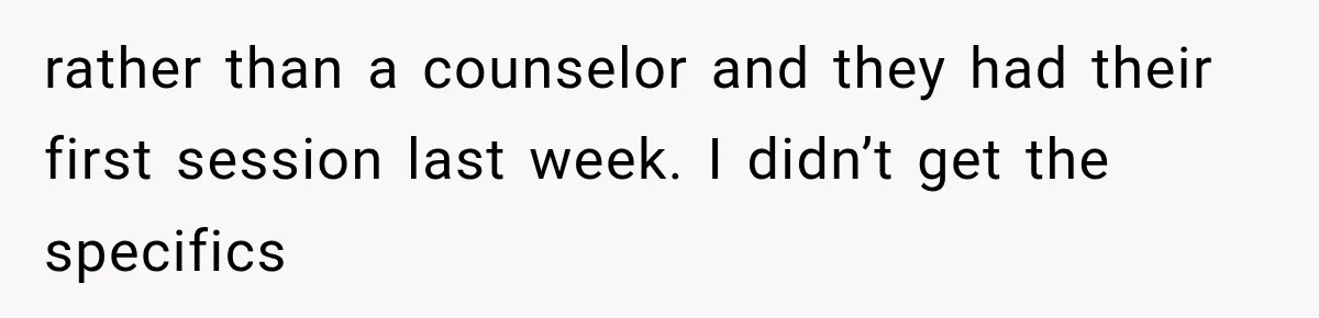 rather than a counselor and they had their first session last week. I didn’t get the specifics