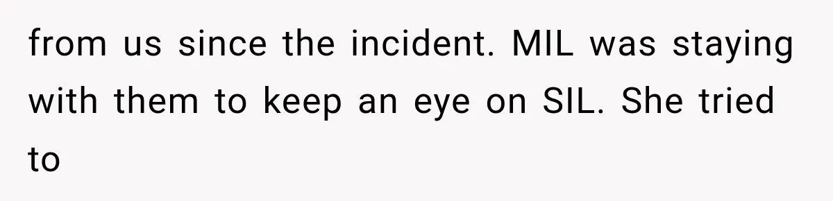 from us since the incident. MIL was staying with them to keep an eye on SIL. She tried to