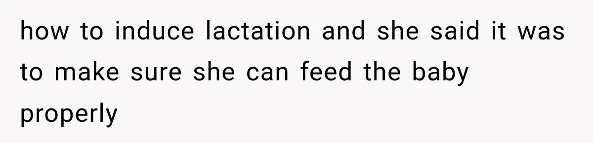 how to induce lactation and she said it was to make sure she can feed the baby properly
