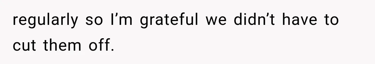 regularly so I’m grateful we didn’t have to cut them off.
