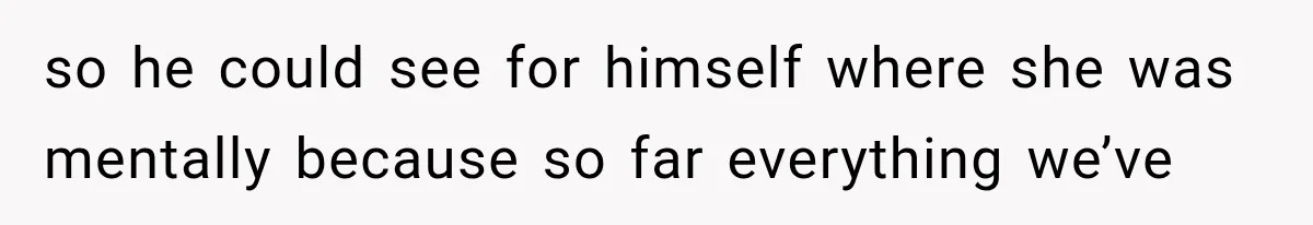 so he could see for himself where she was mentally because so far everything we’ve