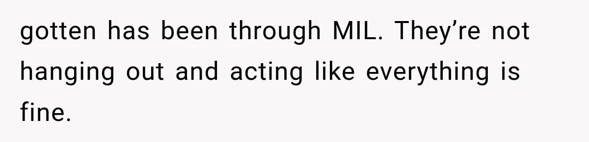 gotten has been through MIL. They’re not hanging out and acting like everything is fine.