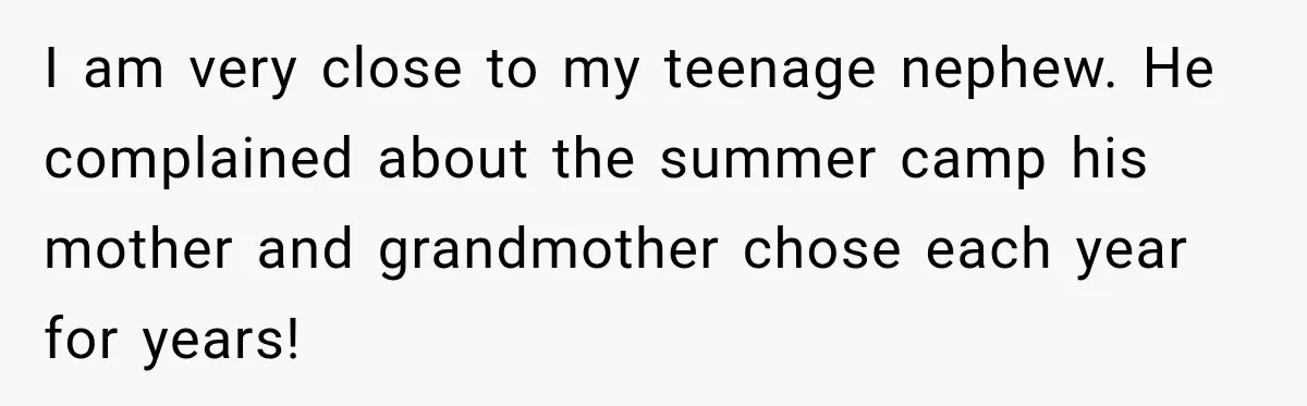 Aunt Refuses Free Summer Babysitting After Mom Assumes She’ll Pay For Everything Again I am very close to my teenage nephew. He complained about the summer camp his mother and grandmother chose each year for years!