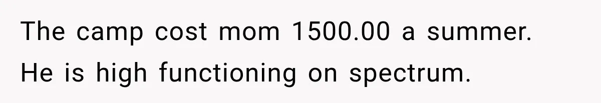 Aunt Refuses Free Summer Babysitting After Mom Assumes She’ll Pay For Everything Again The camp cost mom 1500.00 a summer. He is high functioning on spectrum.